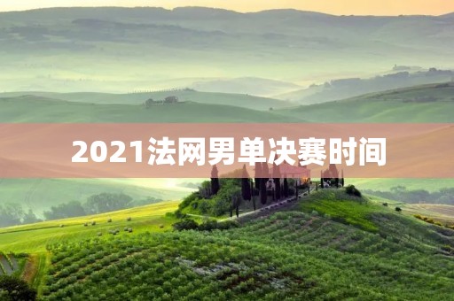 2021法网男单决赛时间:纳达尔与瓦林卡将争夺冠军宝座 2021法网男单决赛时间:纳达尔与瓦林卡将争夺冠军宝座