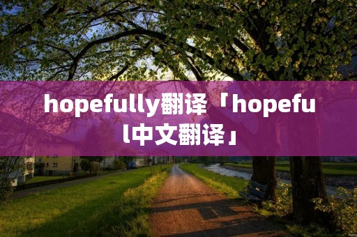 hopefully翻译「hopeful中文翻译」 hopefully翻译「hopeful中文翻译」