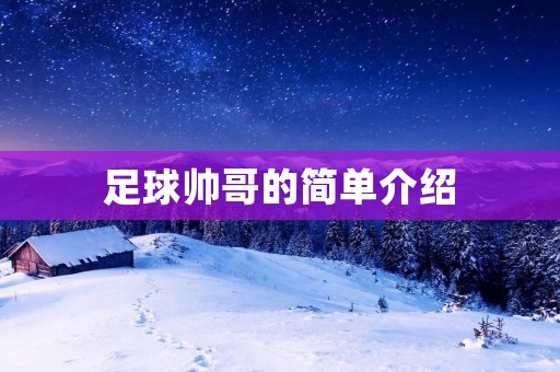 足球帅哥的简单介绍 足球帅哥的简单介绍