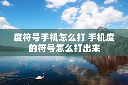 度符号手机怎么打 手机度的符号怎么打出来