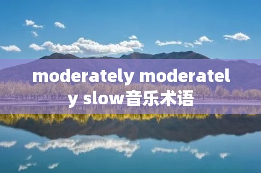 moderately moderately slow音乐术语