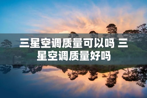 三星空调质量可以吗 三星空调质量好吗