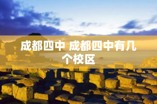 成都四中 成都四中有几个校区 成都四中 成都四中有几个校区