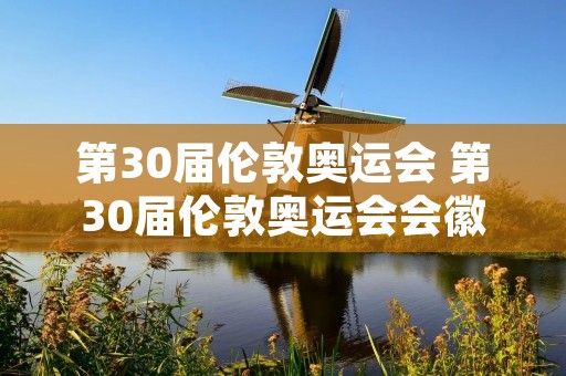 第30届伦敦奥运会 第30届伦敦奥运会会徽的意义 第30届伦敦奥运会 第30届伦敦奥运会会徽的意义