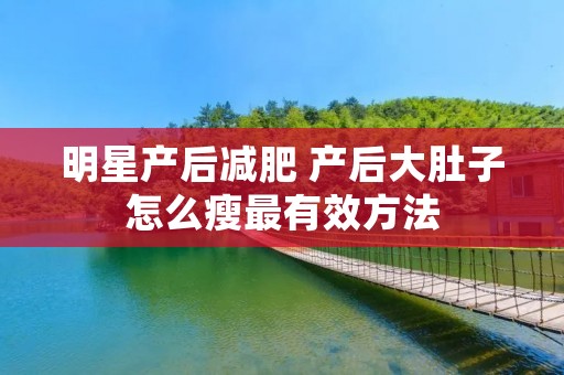 明星产后减肥 产后大肚子怎么瘦最有效方法