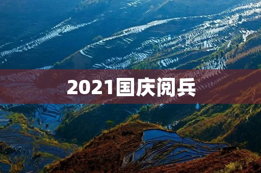 2021国庆阅兵:展示中国强大军事实力 2021国庆阅兵:展示中国强大军事实力