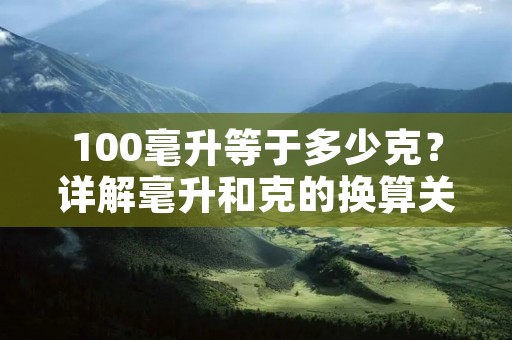 100毫升等于多少克?详解毫升和克的换算关系