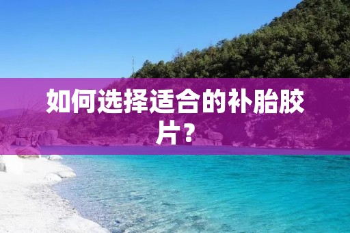 如何选择适合的补胎胶片? 如何选择适合的补胎胶片?
