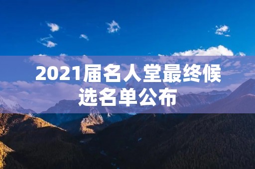 2021届名人堂最终候选名单公布：谁将入选？