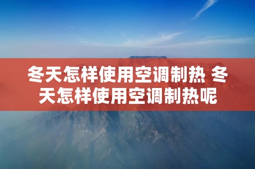冬天怎样使用空调制热 冬天怎样使用空调制热呢