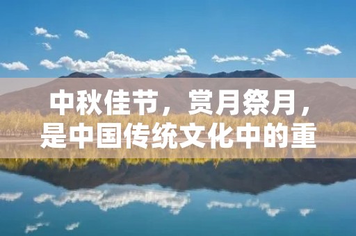 中秋佳节,赏月祭月,是中国传统文化中的重要节日之一。古人爱月,更爱中秋之夜,因此留下了许多美丽的诗篇,其中最著名的莫过于《中秋》。 中秋佳节,赏月祭月,是中国传统文化中的重要节日之一。古人爱月,更爱中秋之夜,因此留下了许多美丽的诗篇,其中最著名的莫过于《中秋》。