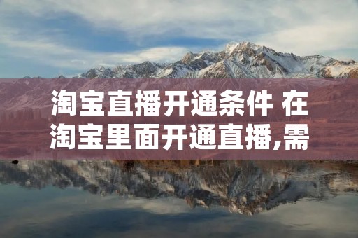 淘宝直播开通条件 在淘宝里面开通直播,需要一些什么程序