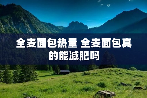 全麦面包热量 全麦面包真的能减肥吗