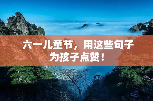  六一儿童节，用这些句子为孩子点赞！