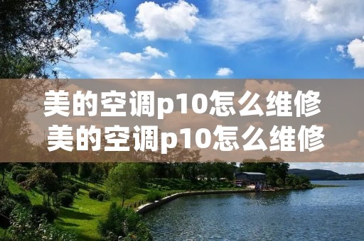 美的空调p10怎么维修 美的空调p10怎么维修的