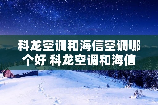 科龙空调和海信空调哪个好 科龙空调和海信空调的区别