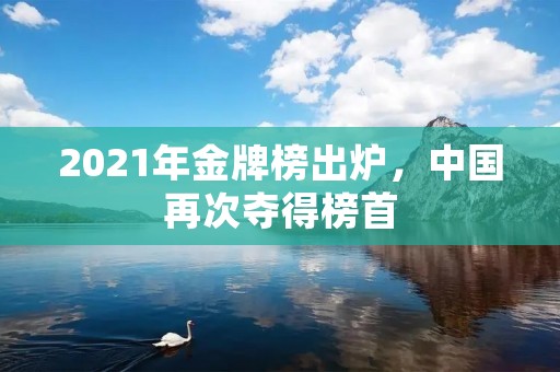 2021年金牌榜出炉，中国再次夺得榜首
