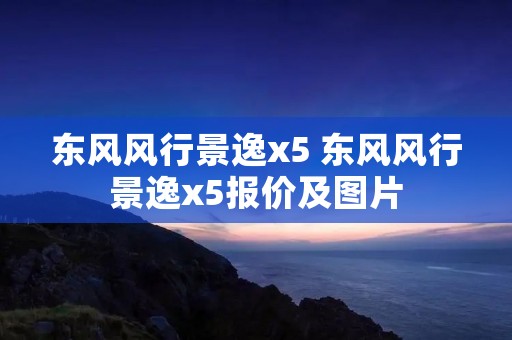 东风风行景逸x5 东风风行景逸x5报价及图片