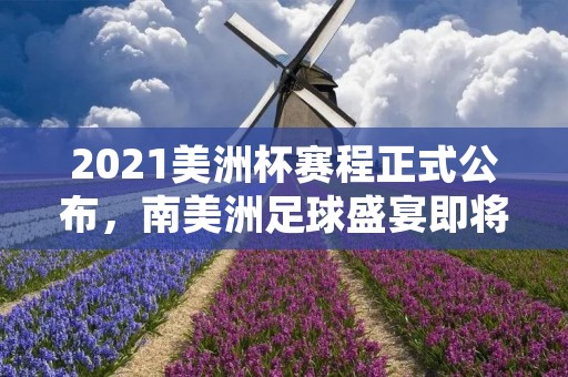 2021美洲杯赛程正式公布,南美洲足球盛宴即将上演 2021美洲杯赛程正式公布,南美洲足球盛宴即将上演