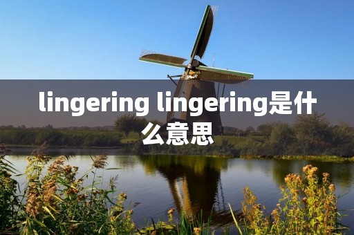 lingering lingering是什么意思