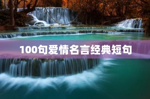 100句爱情名言经典短句 100句爱情名言经典短句