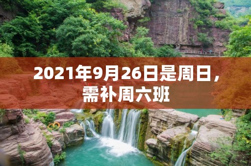 2021年9月26日是周日，需补周六班