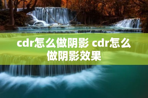 cdr怎么做阴影 cdr怎么做阴影效果 cdr怎么做阴影 cdr怎么做阴影效果