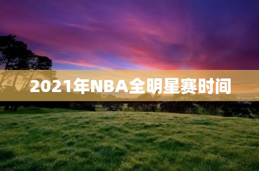 2021年NBA全明星赛时间：3月8日、3月10日