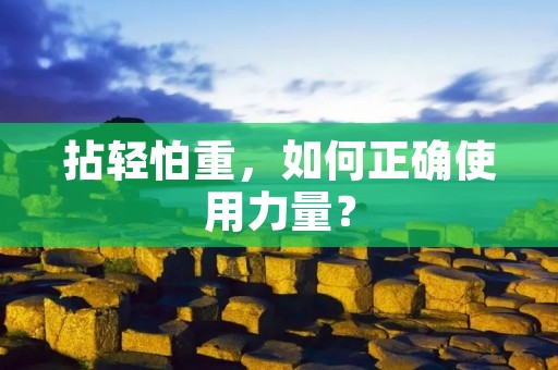 拈轻怕重,如何正确使用力量? 拈轻怕重,如何正确使用力量?