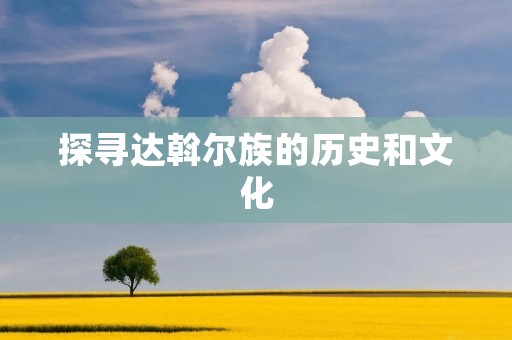 探寻达斡尔族的历史和文化