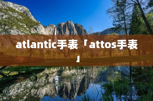 atlantic手表「attos手表」