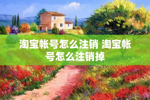 淘宝帐号怎么注销 淘宝帐号怎么注销掉