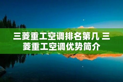 三菱重工空调排名第几 三菱重工空调优势简介 三菱重工空调排名第几 三菱重工空调优势简介