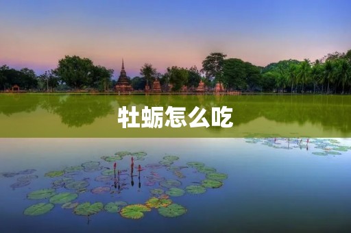牡蛎怎么吃 牡蛎怎么吃