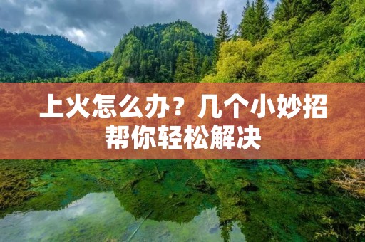 上火怎么办？几个小妙招帮你轻松解决