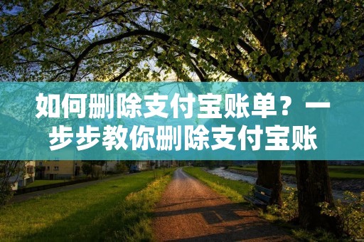 如何删除支付宝账单?一步步教你删除支付宝账单 如何删除支付宝账单?一步步教你删除支付宝账单