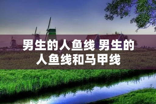男生的人鱼线 男生的人鱼线和马甲线