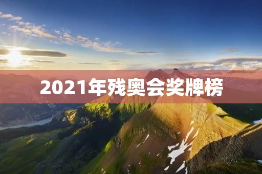 2021年残奥会奖牌榜：中国队稳坐第一