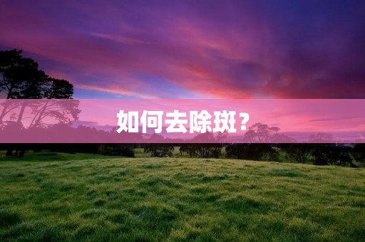 如何去除斑? 如何去除斑?