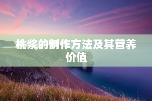桃浆的制作方法及其营养价值 桃浆的制作方法及其营养价值