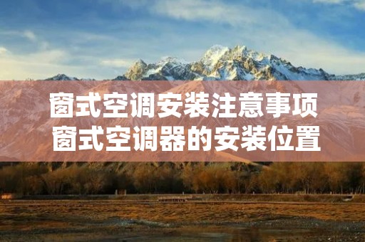 窗式空调安装注意事项 窗式空调器的安装位置由好到差依次为