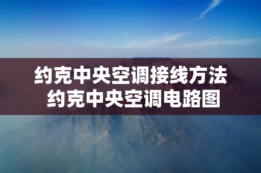 约克中央空调接线方法 约克中央空调电路图 约克中央空调接线方法 约克中央空调电路图