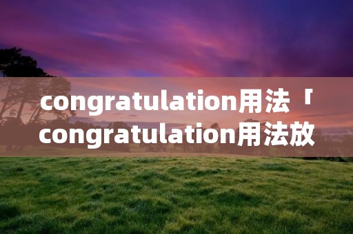 congratulation用法「congratulation用法放在开头」