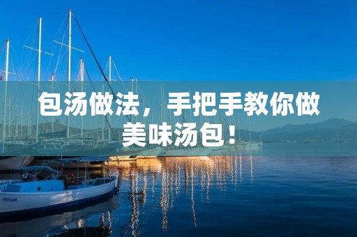 包汤做法,手把手教你做美味汤包! 包汤做法,手把手教你做美味汤包!