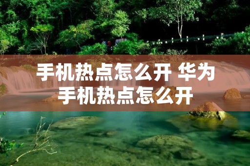 手机热点怎么开 华为手机热点怎么开