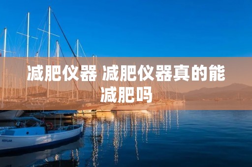 减肥仪器 减肥仪器真的能减肥吗