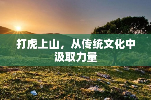 打虎上山，从传统文化中汲取力量