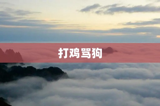 打鸡骂狗:一种不文明的行为 打鸡骂狗:一种不文明的行为