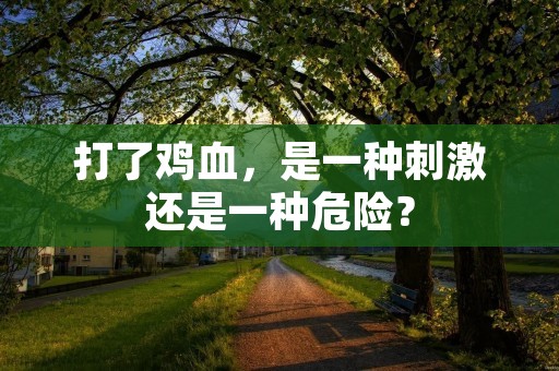 打了鸡血,是一种**还是一种危险? 打了鸡血,是一种**还是一种危险?