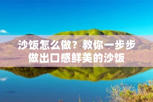 沙饭怎么做?教你一步步做出口感鲜美的沙饭 沙饭怎么做?教你一步步做出口感鲜美的沙饭
